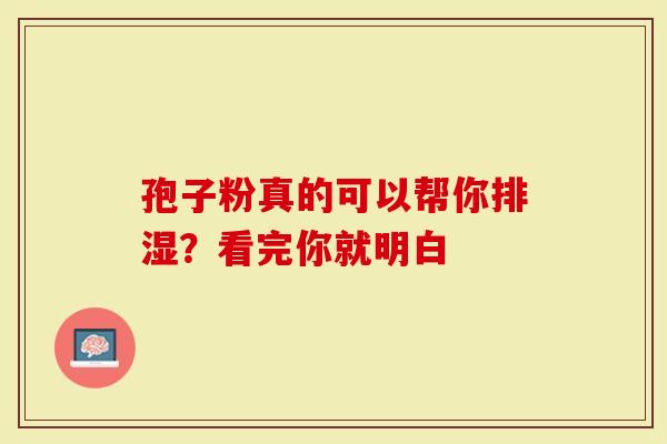 孢子粉真的可以帮你排湿？看完你就明白
