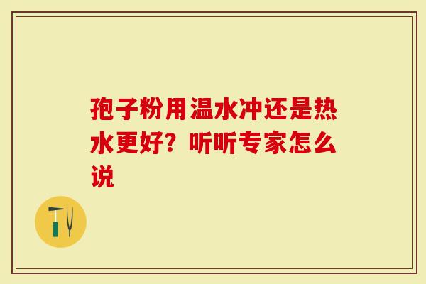 孢子粉用温水冲还是热水更好？听听专家怎么说