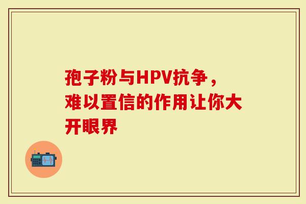 孢子粉与HPV抗争，难以置信的作用让你大开眼界