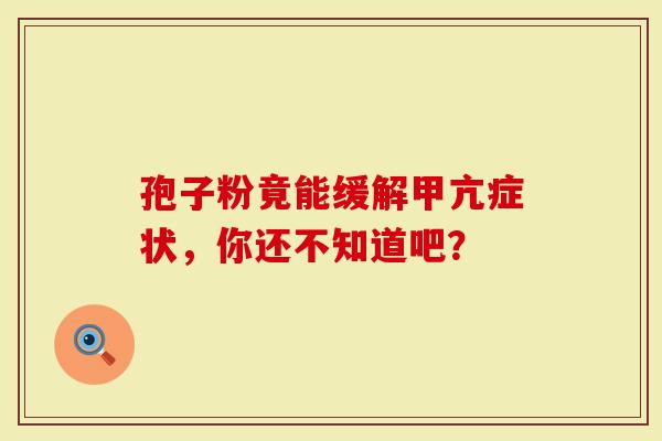 孢子粉竟能缓解甲亢症状，你还不知道吧？