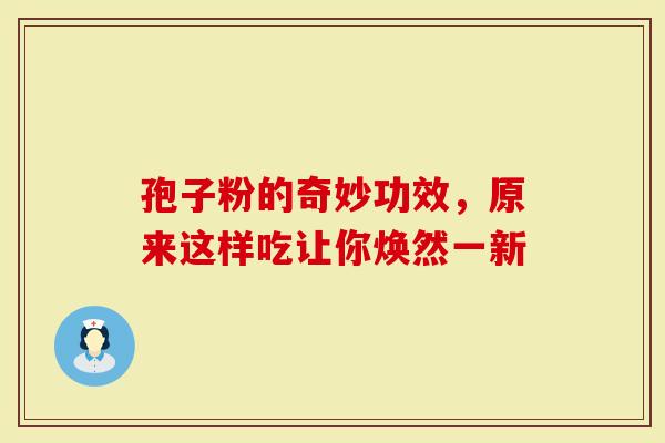 孢子粉的奇妙功效，原来这样吃让你焕然一新