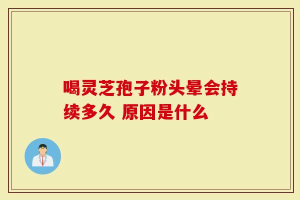 喝灵芝孢子粉头晕会持续多久 原因是什么