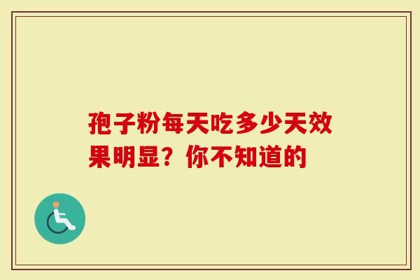 孢子粉每天吃多少天效果明显？你不知道的