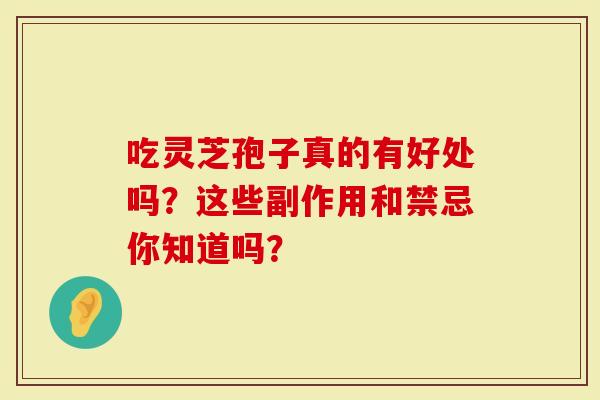 吃灵芝孢子真的有好处吗？这些副作用和禁忌你知道吗？