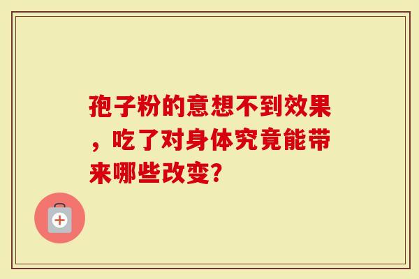 孢子粉的意想不到效果，吃了对身体究竟能带来哪些改变？
