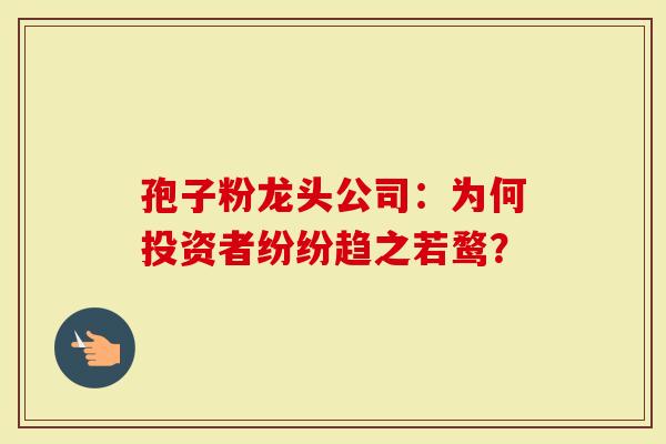 孢子粉龙头公司：为何投资者纷纷趋之若鹜？