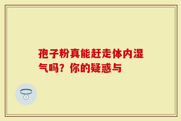 孢子粉真能赶走体内湿气吗？你的疑惑与