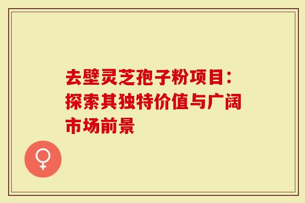 去壁灵芝孢子粉项目:探索其独特价值与广阔市场前景-第1张图片-灵芝大师 去壁灵芝孢子粉项目:探索其独特价值与广阔市场前景-第1张图片-灵芝大师