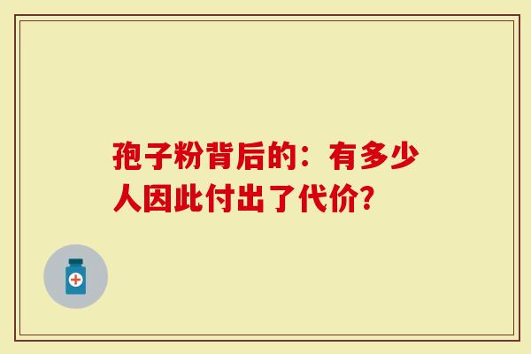 孢子粉背后的：有多少人因此付出了代价？