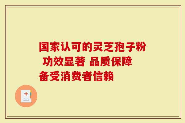 国家认可的灵芝孢子粉 功效显著 品质保障备受消费者信赖