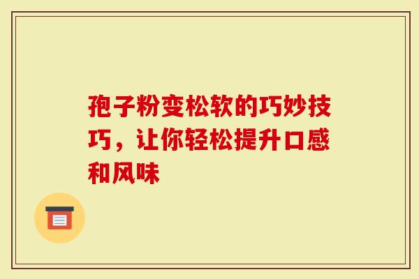 孢子粉变松软的巧妙技巧，让你轻松提升口感和风味
