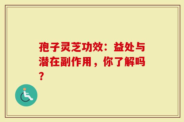 孢子灵芝功效：益处与潜在副作用，你了解吗？