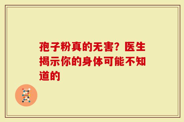 孢子粉真的无害？医生揭示你的身体可能不知道的