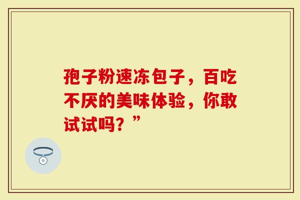 孢子粉速冻包子，百吃不厌的美味体验，你敢试试吗？”