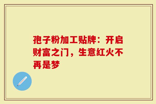 孢子粉加工贴牌:开启财富之门,生意红火不再是梦-第1张图片-灵芝大师 孢子粉加工贴牌:开启财富之门,生意红火不再是梦-第1张图片-灵芝大师