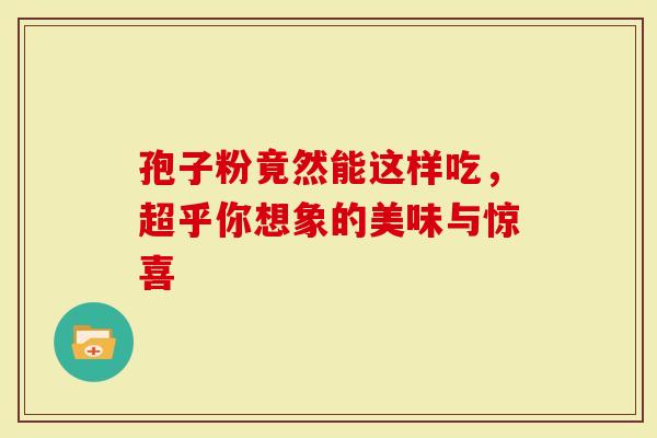 孢子粉竟然能这样吃,超乎你想象的美味与惊喜-第1张图片-灵芝大师 孢子粉竟然能这样吃,超乎你想象的美味与惊喜-第1张图片-灵芝大师