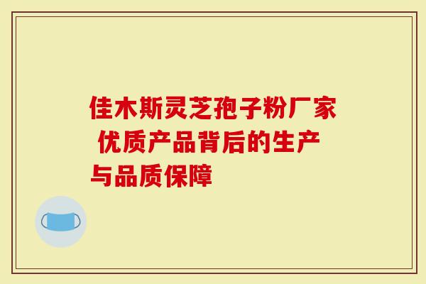 佳木斯灵芝孢子粉厂家 优质产品背后的生产与品质保障