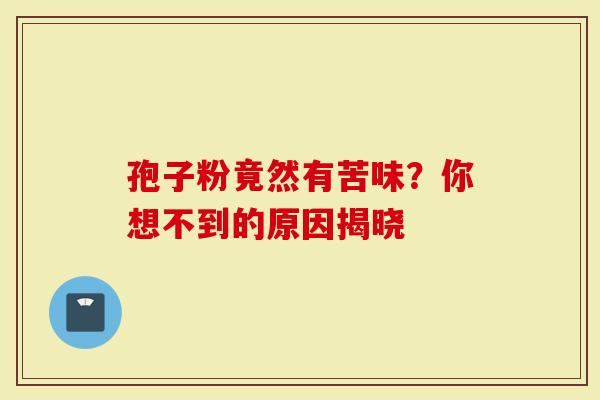 孢子粉竟然有苦味？你想不到的原因揭晓