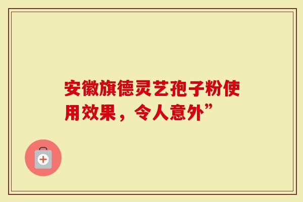 安徽旗德灵艺孢子粉使用效果，令人意外”