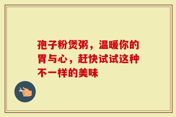 孢子粉煲粥，温暖你的胃与心，赶快试试这种不一样的美味