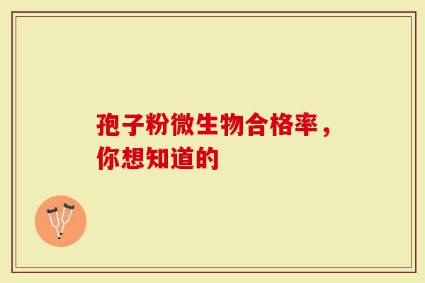 孢子粉微生物合格率，你想知道的