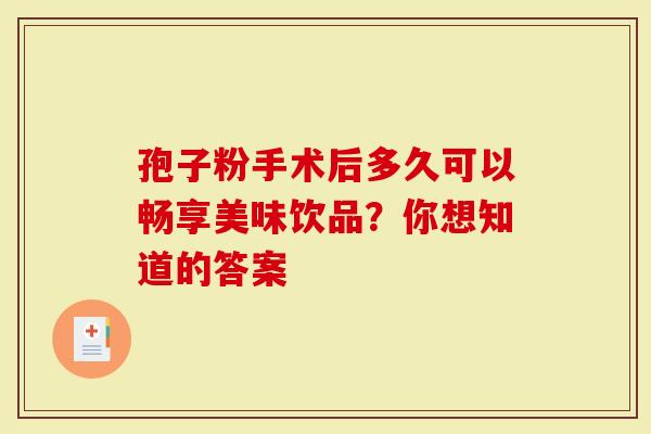 孢子粉手术后多久可以畅享美味饮品？你想知道的答案