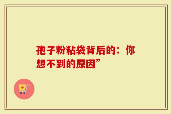 孢子粉粘袋背后的：你想不到的原因”