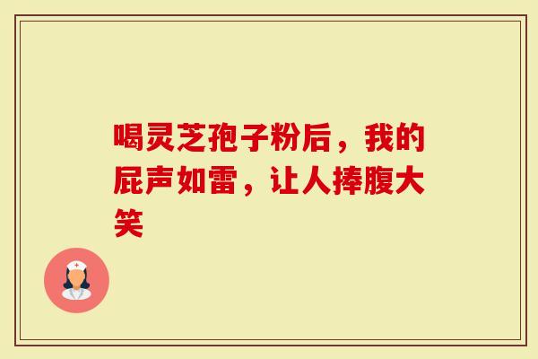 喝灵芝孢子粉后，我的屁声如雷，让人捧腹大笑