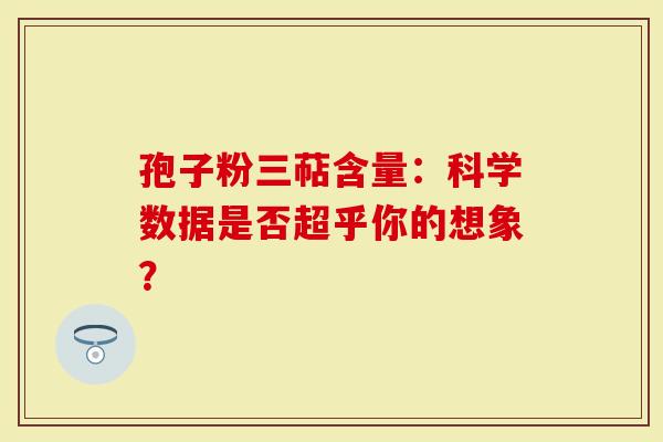 孢子粉三萜含量：科学数据是否超乎你的想象？