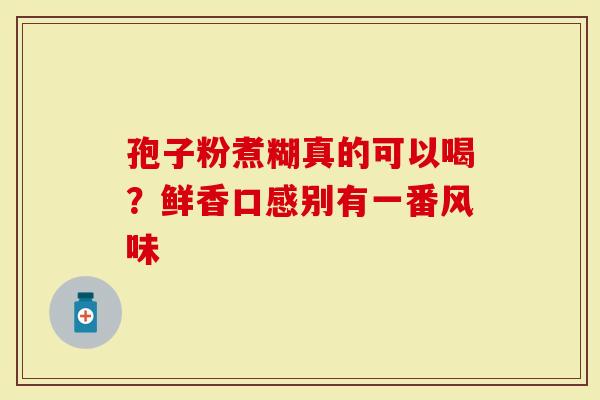 孢子粉煮糊真的可以喝？鲜香口感别有一番风味