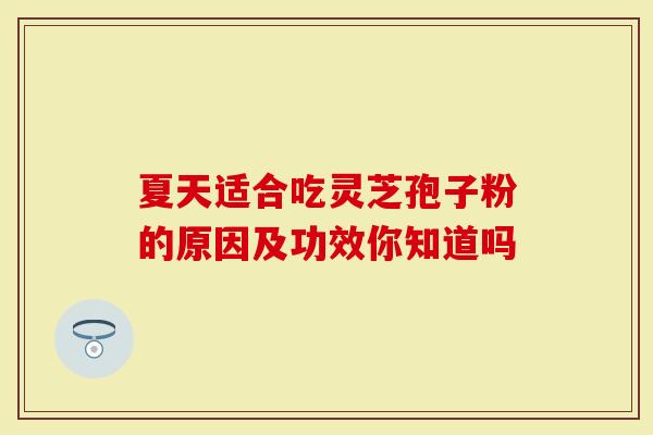 夏天适合吃灵芝孢子粉的原因及功效你知道吗