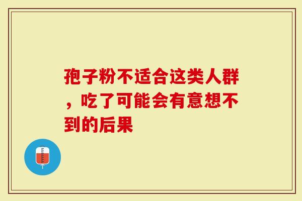 孢子粉不适合这类人群，吃了可能会有意想不到的后果