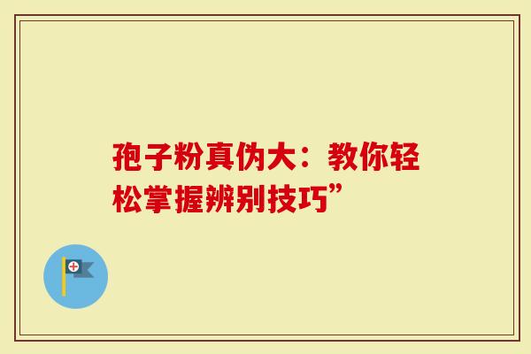 孢子粉真伪大：教你轻松掌握辨别技巧”
