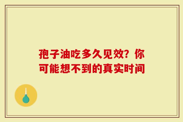 孢子油吃多久见效？你可能想不到的真实时间