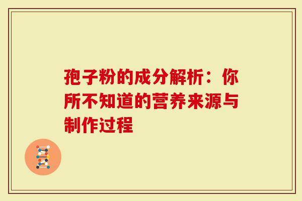 孢子粉的成分解析：你所不知道的营养来源与制作过程