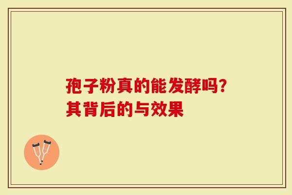 孢子粉真的能发酵吗？其背后的与效果