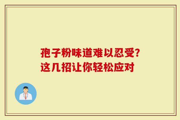 孢子粉味道难以忍受？这几招让你轻松应对