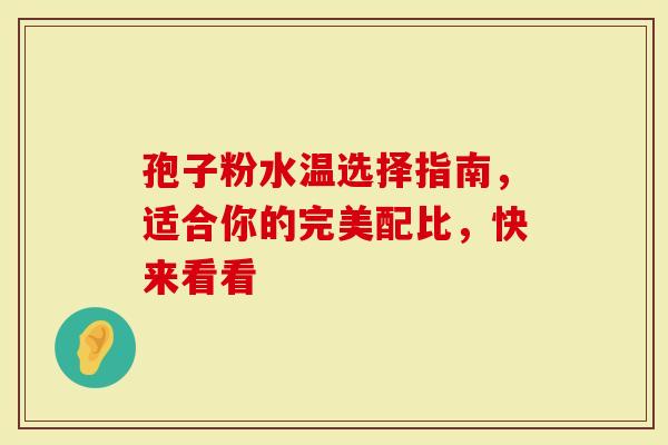 孢子粉水温选择指南，适合你的完美配比，快来看看