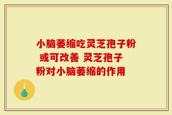 小脑萎缩吃灵芝孢子粉 或可改善 灵芝孢子粉对小脑萎缩的作用