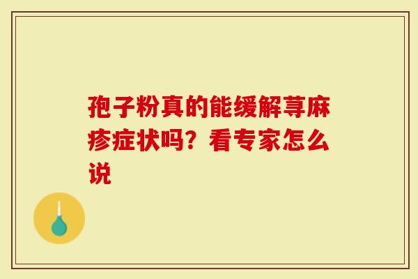 孢子粉真的能缓解荨麻疹症状吗？看专家怎么说