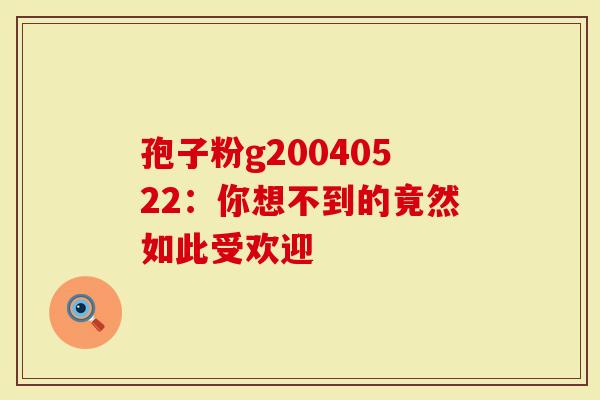 孢子粉g20040522：你想不到的竟然如此受欢迎