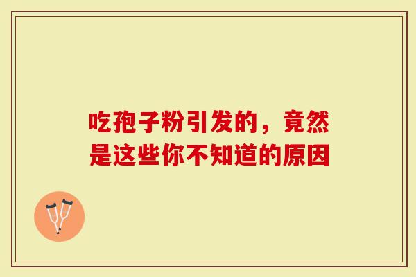 吃孢子粉引发的，竟然是这些你不知道的原因