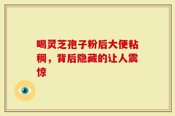 喝灵芝孢子粉后大便粘稠，背后隐藏的让人震惊