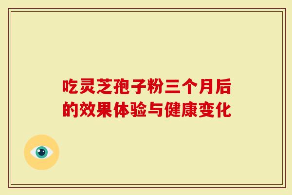 吃灵芝孢子粉三个月后的效果体验与健康变化