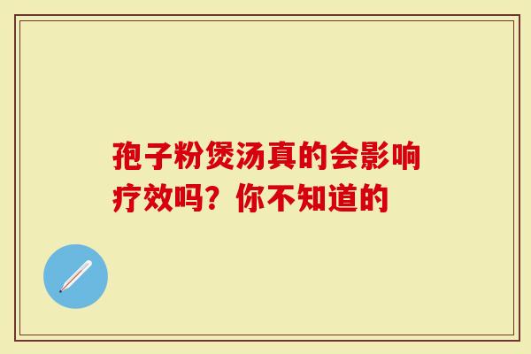 孢子粉煲汤真的会影响疗效吗？你不知道的