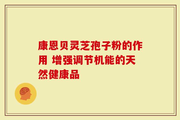 康恩贝灵芝孢子粉的作用 增强调节机能的天然健康品