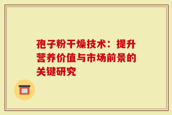 孢子粉干燥技术:提升营养价值与市场前景的关键研究-第1张图片-灵芝大师 孢子粉干燥技术:提升营养价值与市场前景的关键研究-第1张图片-灵芝大师