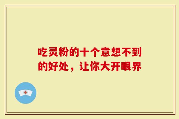 吃灵粉的十个意想不到的好处，让你大开眼界