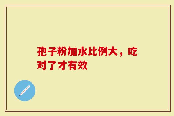 孢子粉加水比例大，吃对了才有效