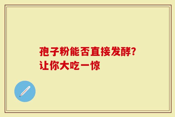 孢子粉能否直接发酵？让你大吃一惊